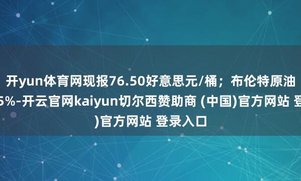 开yun体育网现报76.50好意思元/桶;布伦特原油日内跌5%-开云官网kaiyun切尔西赞助商 (中国)官方网站 登录入口