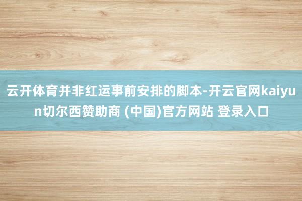 云开体育并非红运事前安排的脚本-开云官网kaiyun切尔西赞助商 (中国)官方网站 登录入口